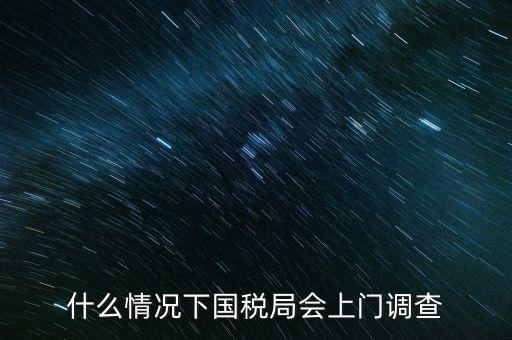什么情況下國稅局會(huì)上門調(diào)查