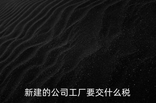 廠房建好驗收后需要繳納什么稅，自建廠房需要交哪些稅