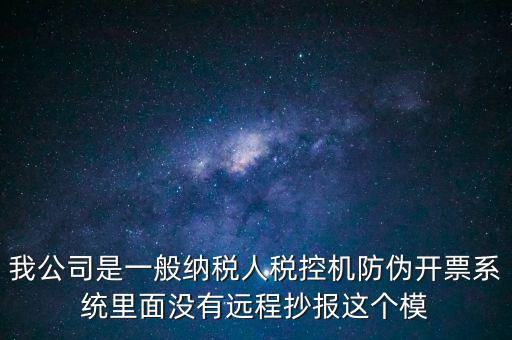 什么是防偽稅控一體化，我公司是一般納稅人稅控機(jī)防偽開票系統(tǒng)里面沒有遠(yuǎn)程抄報(bào)這個(gè)模