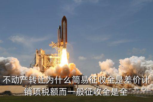 不動產(chǎn)轉(zhuǎn)讓為什么簡易征收全是差價計銷項稅額而一般征收全是全
