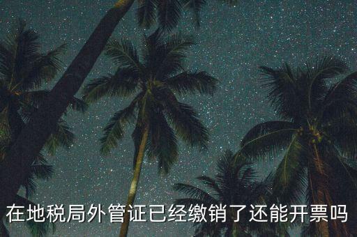 在地稅局外管證已經(jīng)繳銷了還能開(kāi)票嗎