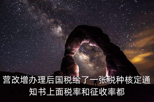 國稅稅種通知書是什么，營改增辦理后國稅給了一張稅種核定通知書上面稅率和征收率都