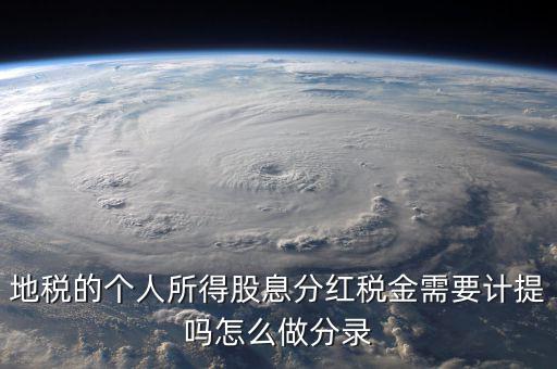 什么時候計提代扣代繳股息稅，地稅的個人所得股息分紅稅金需要計提嗎怎么做分錄