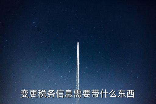 變更辦稅員要帶什么資料，變更稅務信息需要帶什么東西