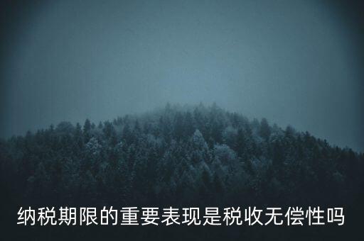 納稅期限期是稅收什么在時間上的表現，納稅期限體現了稅收的什么性