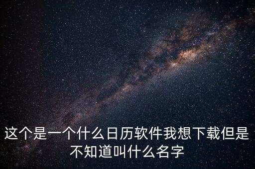 辦稅日歷是什么，這個(gè)是一個(gè)什么日歷軟件我想下載但是不知道叫什么名字