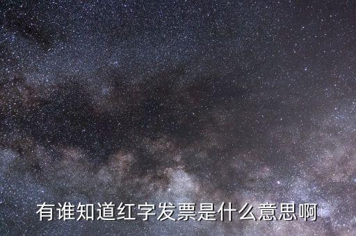 開(kāi)具紅字票是什么意思，什么是開(kāi)增值稅紅字發(fā)票