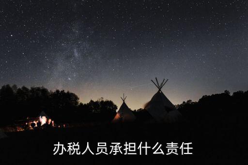稅務負責人有什么責任，這樣的稅務辦事人員有責任嗎