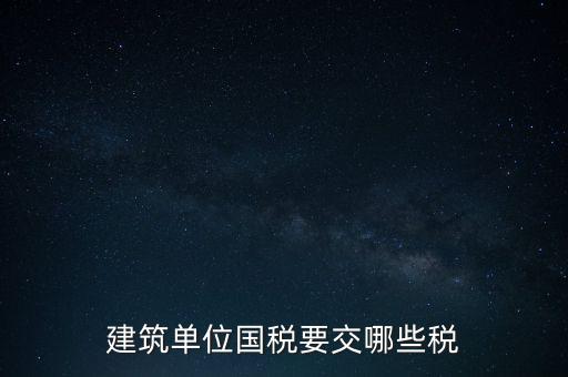2014建筑企業(yè)交什么稅，建筑單位國稅要交哪些稅