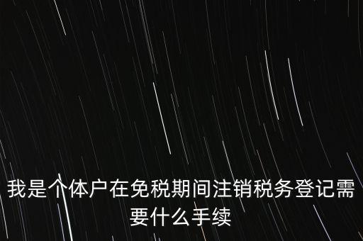 個體戶稅務注銷需要什么資料，稅務局注銷個體戶需要帶的東西