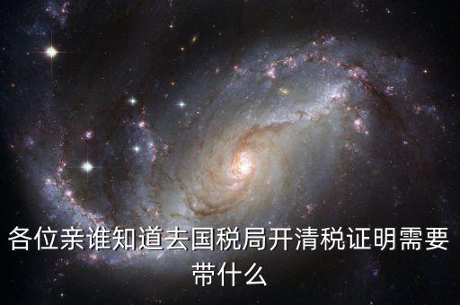 開清稅證明需要帶什么手續(xù)，各位親誰知道去國(guó)稅局開清稅證明需要帶什么