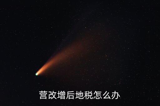 營改增后 地稅負責(zé)什么意思，我想知道地稅營改增后地稅收什么什么稅