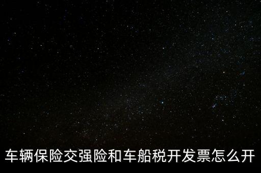 車船使用稅保險(xiǎn)公司開什么票，車輛保險(xiǎn)交強(qiáng)險(xiǎn)和車船稅開發(fā)票怎么開