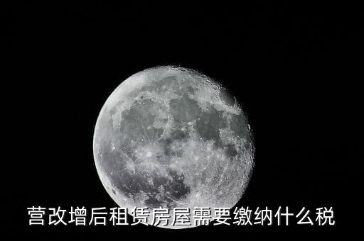營改增后企業(yè)出租房產(chǎn)交什么稅，營改增后企業(yè)出租房屋應當如何納稅