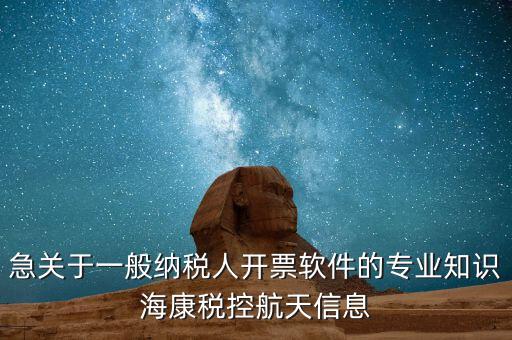 發(fā)票助手 有什么作用，急關于一般納稅人開票軟件的專業(yè)知識?？刀惪睾教煨畔?/></a></span><span id=