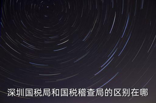 深圳國稅局干什么的，深圳龍華國稅的全稱是什么謝謝