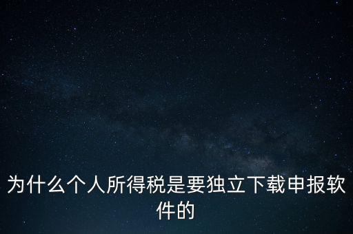 為什么個稅要自己申報，為什么個人所得稅是要獨(dú)立下載申報軟件的