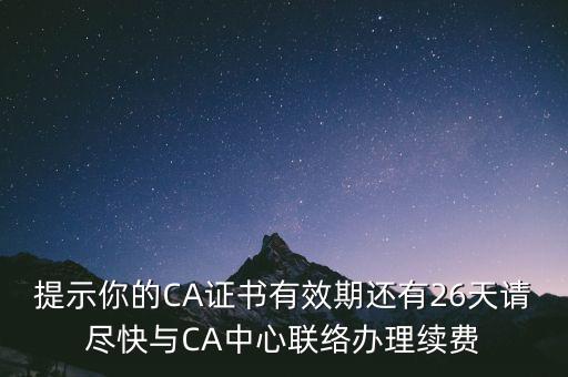 湖北ca證書過期續(xù)費什么意思，提示你的CA證書有效期還有26天請盡快與CA中心聯(lián)絡辦理續(xù)費