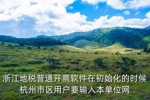 杭州地稅用戶名是什么，浙江地稅普通開票軟件在初始化的時候杭州市區(qū)用戶要輸入本單位網(wǎng)
