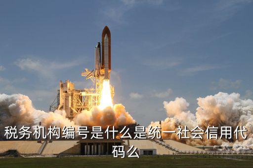稅務機構編號是什么是統(tǒng)一社會信用代碼么