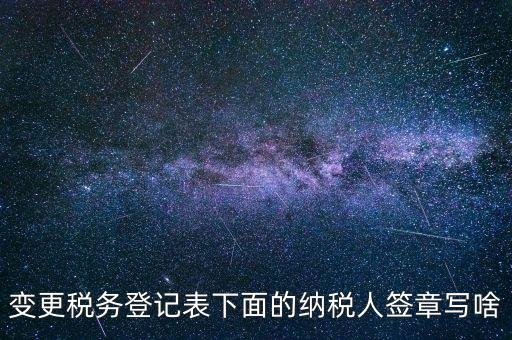 城建稅申報(bào)的納稅人簽章填什么，變更稅務(wù)登記表下面的納稅人簽章寫啥
