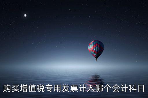 購(gòu)買(mǎi)增值稅專用發(fā)票計(jì)入哪個(gè)會(huì)計(jì)科目