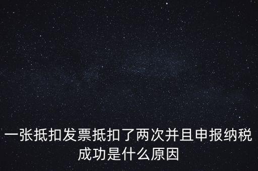 為什么 納稅申報(bào)，一張抵扣發(fā)票抵扣了兩次并且申報(bào)納稅成功是什么原因