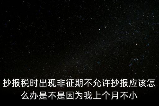 非征期不允許抄報(bào)什么意思，問征期內(nèi) 為啥保稅時(shí)顯示非征期不允許抄報(bào)呢 求大神指點(diǎn)