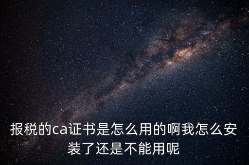 稅務企業(yè)ca登錄是什么，聯(lián)通CA國地稅通用官網是什么