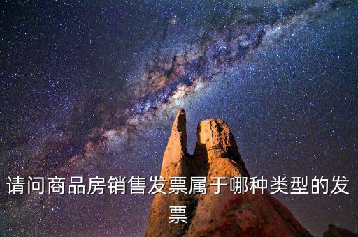 請(qǐng)問商品房銷售發(fā)票屬于哪種類型的發(fā)票