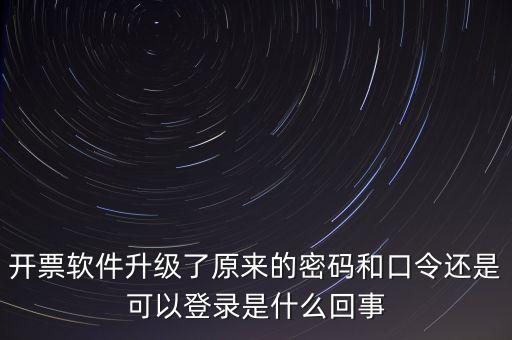 開票軟件升級(jí)了原來的密碼和口令還是可以登錄是什么回事