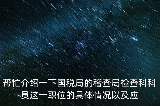 稽查局審理是做什么的，幫忙介紹一下國稅局的稽查局檢查科科員這一職位的具體情況以及應(yīng)