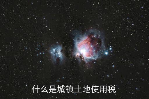 土地使用稅源什么意思，什么是城鎮(zhèn)土地使用稅