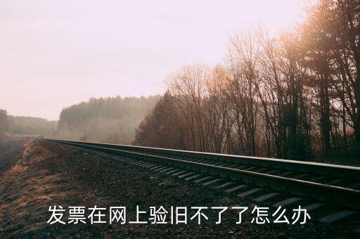 專用發(fā)票驗(yàn)舊不到是什么原因，發(fā)票在網(wǎng)上驗(yàn)舊不了了怎么辦