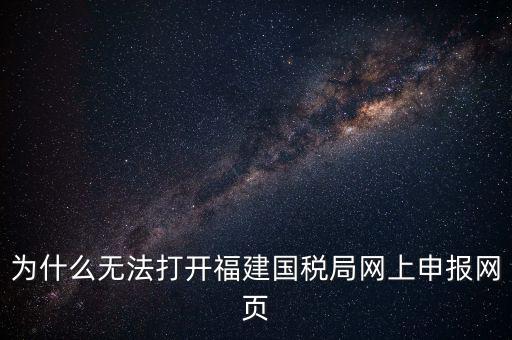 為什么無法打開福建國稅局網(wǎng)上申報(bào)網(wǎng)頁