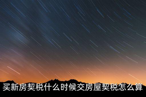 買(mǎi)期房契稅什么時(shí)候交，購(gòu)買(mǎi)期房應(yīng)什么時(shí)間交契稅