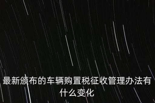 購(gòu)置稅什么改革，將減征16升及以下小排量乘用車(chē)車(chē)輛購(gòu)置稅的政策延長(zhǎng)至2010年底