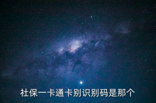 社會識別代碼是什么，社保一卡通卡別識別碼是那個