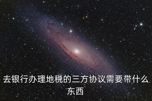 地稅簽三方 需要帶什么，您好我想問下去地稅局領(lǐng)取三方協(xié)議需要帶什么資料謝謝