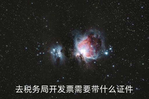 稅務(wù)發(fā)行需要什么資料，去稅務(wù)局開發(fā)票需要帶什么證件