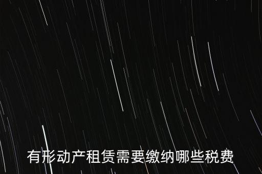 有形動產(chǎn)租賃需要繳納哪些稅費(fèi)