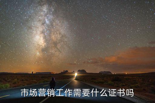 內(nèi)銷(xiāo)需要什么證嗎，市場(chǎng)營(yíng)銷(xiāo)工作需要什么證書(shū)嗎