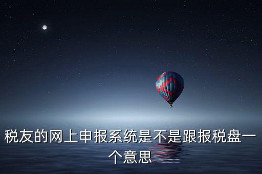 稅友報(bào)稅的是什么盤，稅友的網(wǎng)上申報(bào)系統(tǒng)是不是跟報(bào)稅盤一個(gè)意思