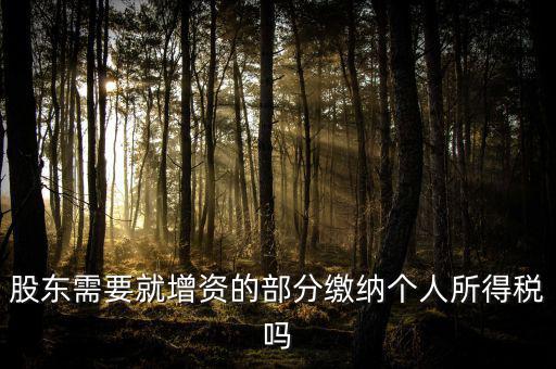 企業(yè)增資需要繳納什么稅，股東需要就增資的部分繳納個(gè)人所得稅嗎