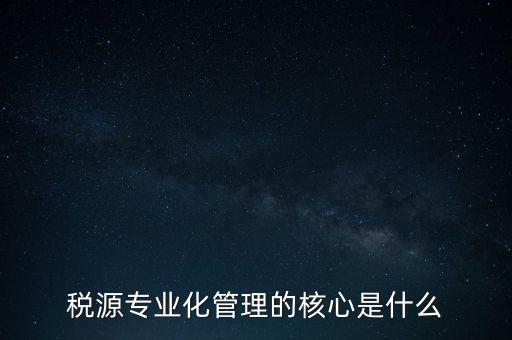 為什么進(jìn)行稅源專業(yè)化，為什么要重視稅收專業(yè)化團(tuán)隊(duì)建設(shè)
