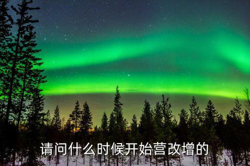 請(qǐng)問(wèn)什么時(shí)候開(kāi)始營(yíng)改增的