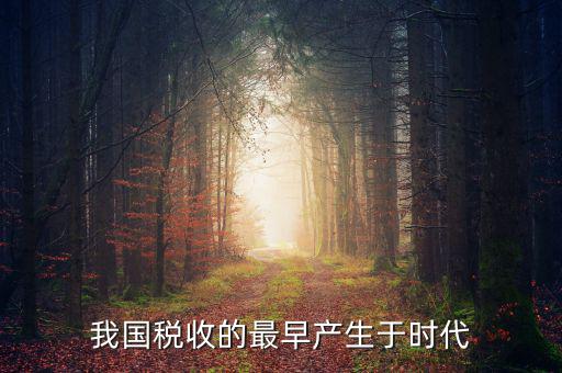 中國稅收的最早形式是什么，我國稅收最早產(chǎn)于哪個時代