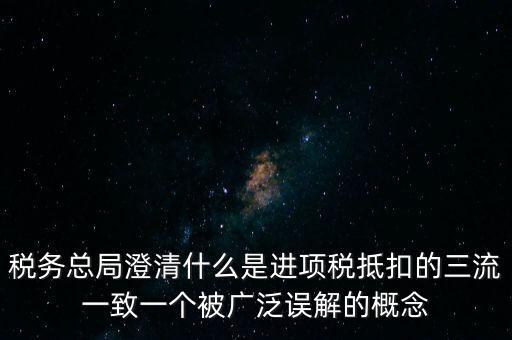 稅務總局澄清什么是進項稅抵扣的三流一致一個被廣泛誤解的概念