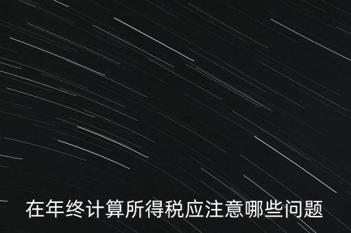 計算稅務(wù)時應(yīng)注意什么意思，企業(yè)所得稅怎么計算應(yīng)注意什么