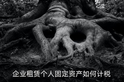 出租固定資產(chǎn)交什么稅，企業(yè)租賃個人固定資產(chǎn)如何計稅
